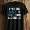 I Put The UNC In Functional Alcoholic Shirt 9 I Put The UNC In Functional Alcoholic Shirt (1)