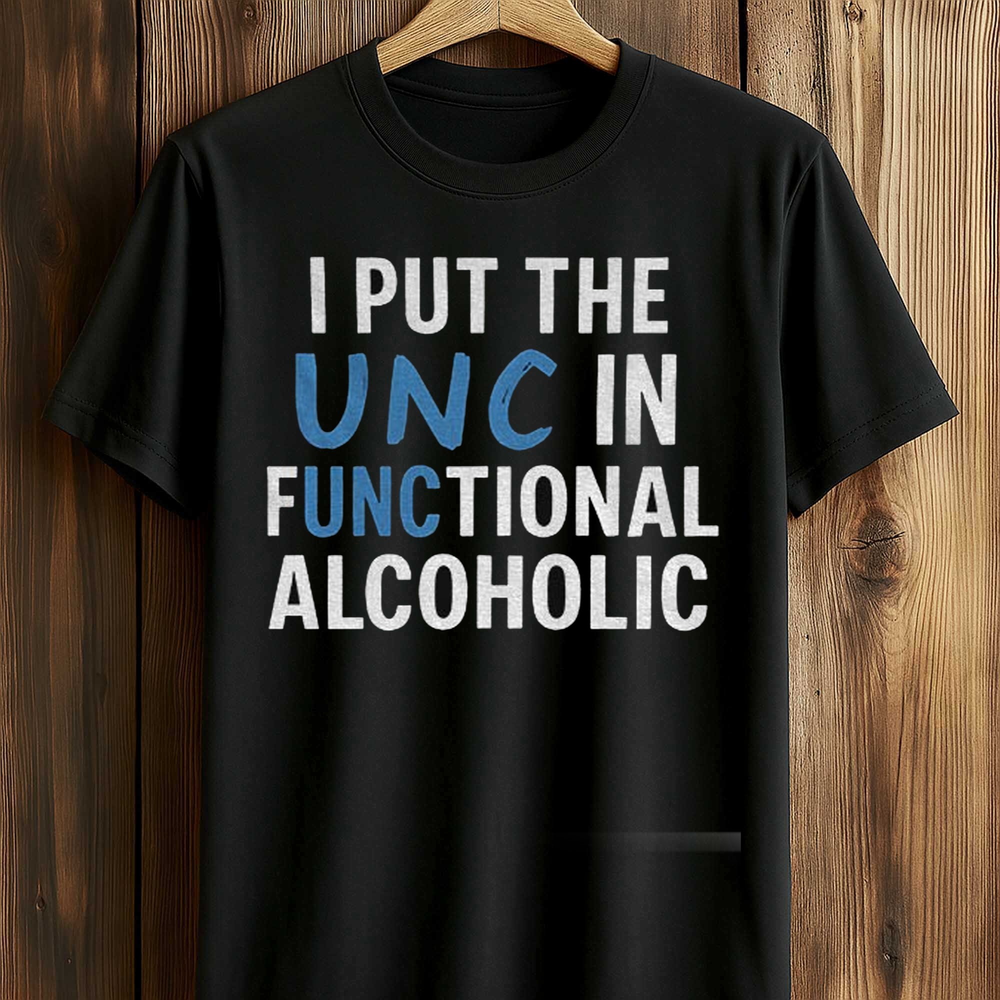 I Put The UNC In Functional Alcoholic Shirt (1) I Put The UNC In Functional Alcoholic Shirt (1)