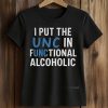 I Put The UNC In Functional Alcoholic Shirt 5 I Put The UNC In Functional Alcoholic Shirt (2)