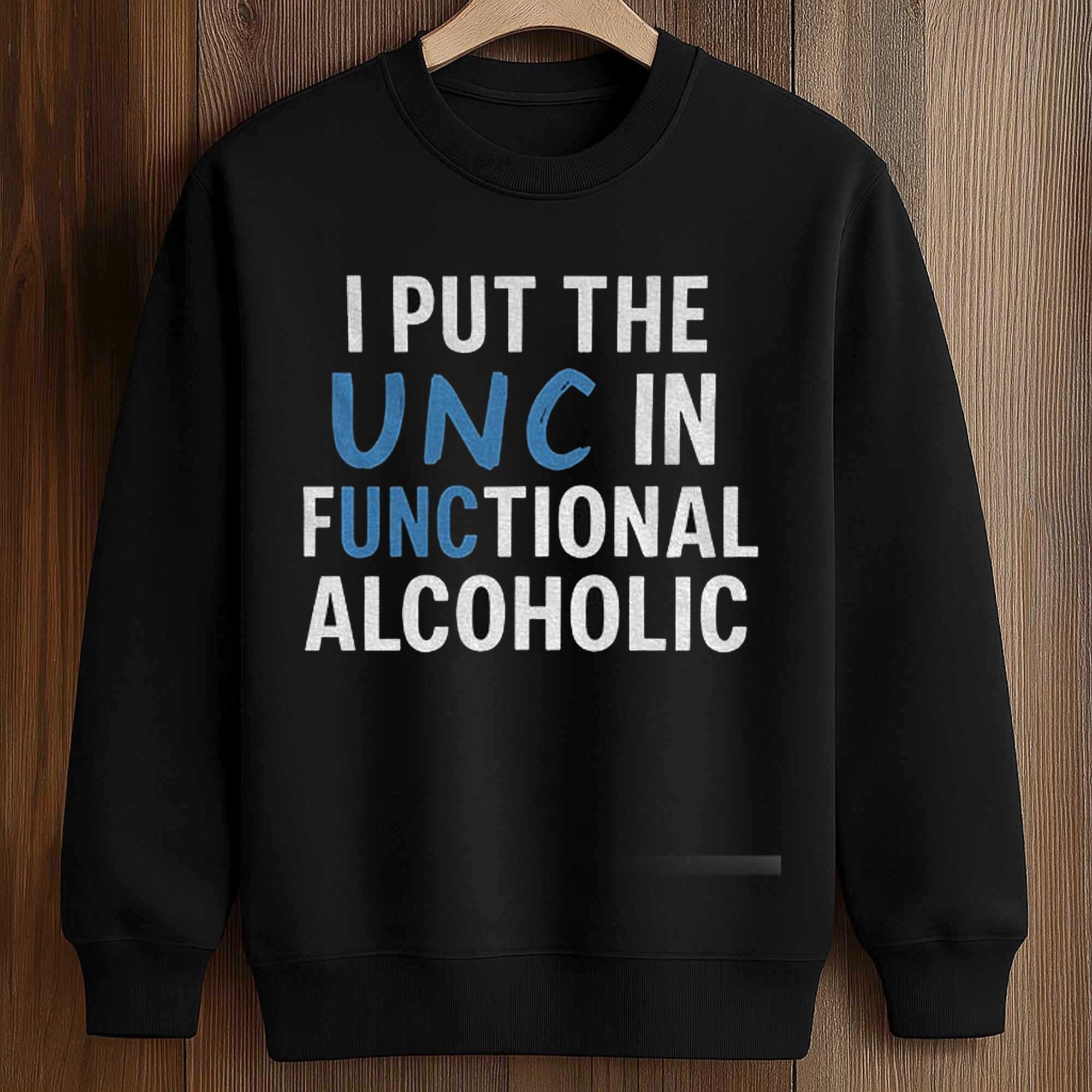 I Put The UNC In Functional Alcoholic Shirt 3 I Put The UNC In Functional Alcoholic Shirt (3)