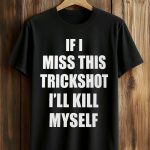 If I Miss This Trickshot I'll Kill Myself Shirt