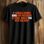 If Kamala Harris Runs For President In 2028 Would You Vote For Her Shirt