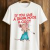 If You Give A Drunk Mouse A Ciggy Shirt (1)