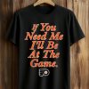 If You Need Me I'll Be At The Game Shirt (1)