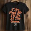 If You Need Me I'll Be At The Game Shirt (2)