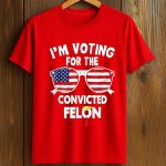 I'm Voting For The Convicted Felon Shirt