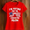 I'm Voting For The Convicted Felon Shirt (2)