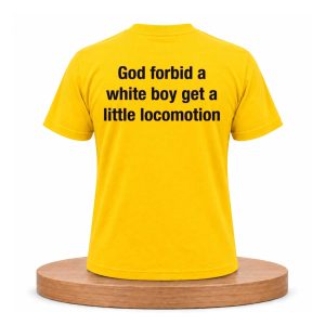 God Forbid A White Boy Get A Little Locomotion Shirt (1)