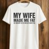 My Wife Made Me Fat So Nobody Else Would Want Me Shirt (1)