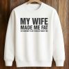 My Wife Made Me Fat So Nobody Else Would Want Me Shirt 6 My Wife Made Me Fat So Nobody Else Would Want Me Shirt (3)