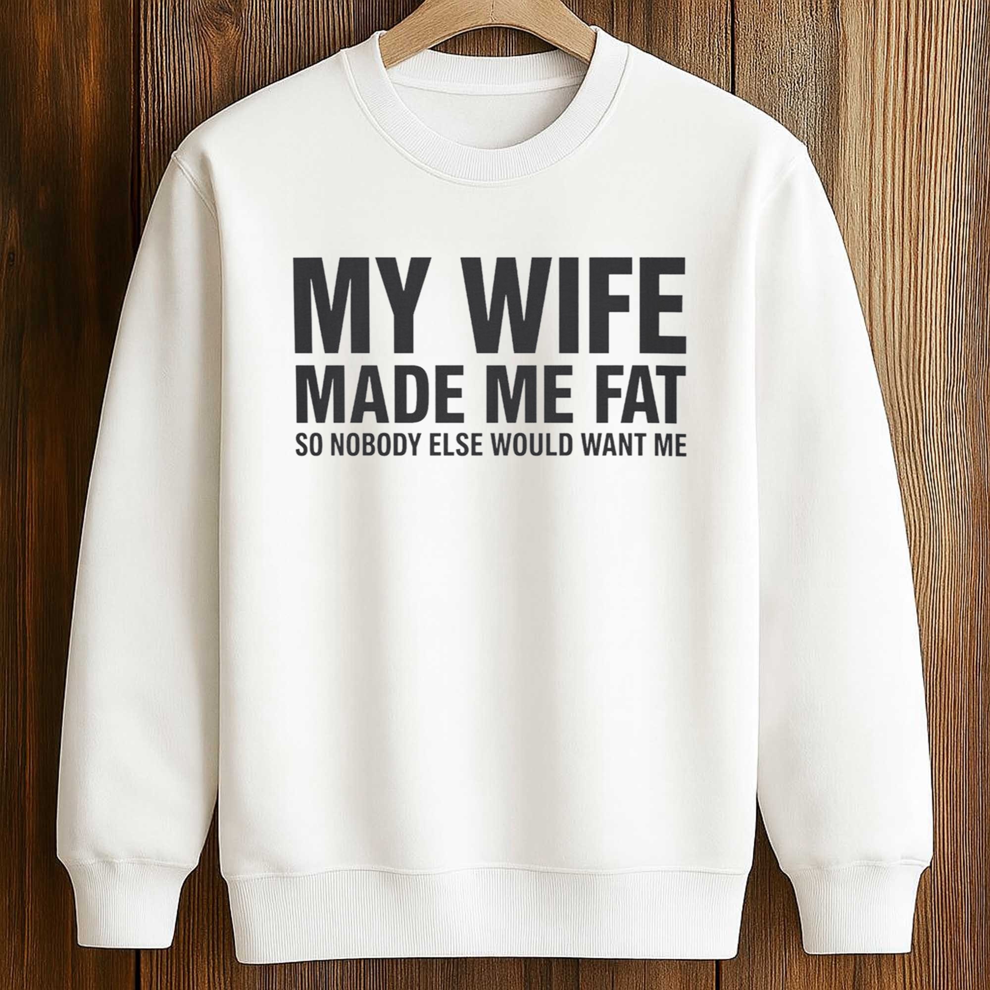 My Wife Made Me Fat So Nobody Else Would Want Me Shirt 3 My Wife Made Me Fat So Nobody Else Would Want Me Shirt (3)