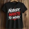 Nobody Wants To Work Shirt (2)