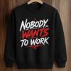 Nobody Wants To Work Shirt (3)
