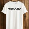 Old Pussy Is Better Than No Pussy Shirt (1)