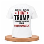 Our Best Hope Is That Trump Is Taking Medical Advice From Robert Kennedy, Jr Shirt
