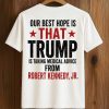 Our Best Hope Is That Trump Is Taking Medical Advice From Robert Kennedy, Jr Shirt (2)