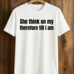 She Think On My Therefore Till I Am Shirt