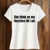 She Think On My Therefore Till I Am Shirt (2)