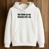 She Think On My Therefore Till I Am Shirt (4)