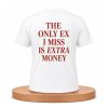 The Only EX I Miss Is Extra Money Shirt (1)