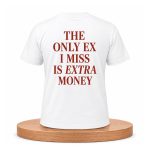 The Only EX I Miss Is Extra Money Shirt