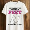 Unemployed But Her Feet Gave Me A Job Shirt (1)