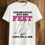 Unemployed But Her Feet Gave Me A Job Shirt