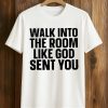 Walk In The Room Like God Sent You Shirt (1)