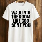 Walk In The Room Like God Sent You Shirt