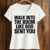 Walk In The Room Like God Sent You Shirt 5 Walk In The Room Like God Sent You Shirt (2)