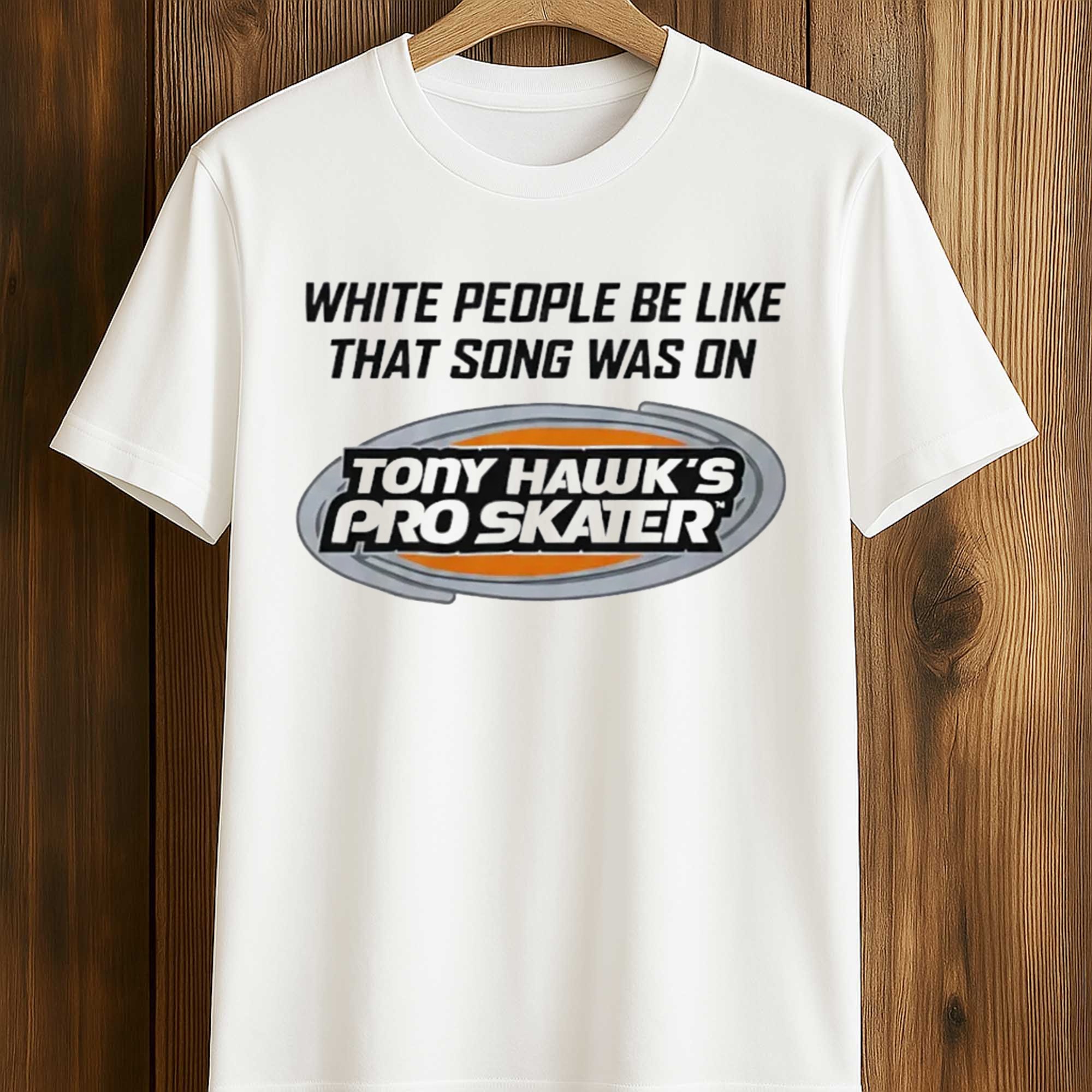 White People Be Like That Song Was On Tony Hawk's Pro Skater Shirt (1) White People Be Like That Song Was On Tony Hawk's Pro Skater Shirt (1)