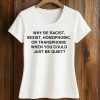 Why Be Racist Sexist Homophobic Just Be Quiet Shirt (2)