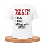 Why I’m Single Shy, Ugly, Dick Is Too Big Might Kill Someone Shirt