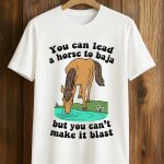You Can Lead A Horse To Baja But You Can't Make It Blast Shirt
