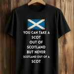 You Can Take A Scot Out Of Scotland But Never Scotland Out Of A Scot Shirt
