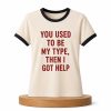 You Used To Be My Type Then I Got Help Shirt 8 You Used To Be My Type Then I Got Help Shirt (2)