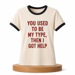 You Used To Be My Type Then I Got Help Shirt