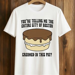 You’re Telling Me The Entire City Of Boston Creamed In This Pie Shirt (1)