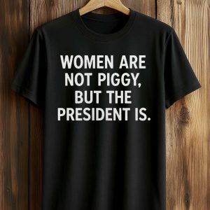 Women Are Not Piggy But The President Is Shirt (1)