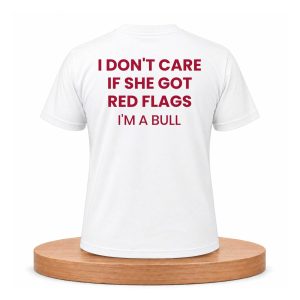 I Don't Care If She Got Red Flags I'm A Bull Shirt (1)