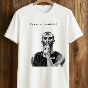Kobe Bryant If You Are Tired Then Do It Tired Shirt (1)