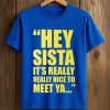 Hey Sista It’s Really Really Nice To Meet Ya Shirt (2)