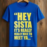 Hey Sista It’s Really Really Nice To Meet Ya Shirt