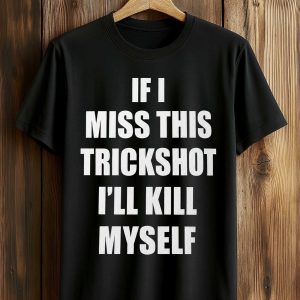 If I Miss This Trickshot I'll Kill Myself Shirt (1)