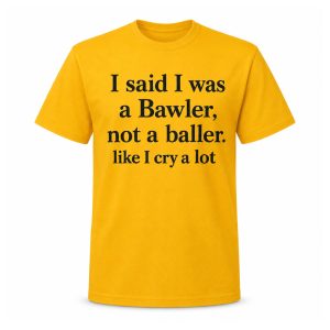 I Said I Was A Bawler Not A Baller Shirt