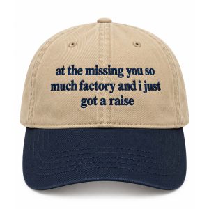 At The Missing You So Much Factory And I Just Got A Raise Hat