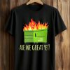 Are We Great Yet Dumpster Fire Shirt