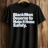 Black Men Deserve To Make It Home Safely Shirt