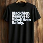 Black Men Deserve To Make It Home Safely Shirt