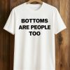 Bottoms Are People Too Shirt 4 Bottoms Are People Too Shirt